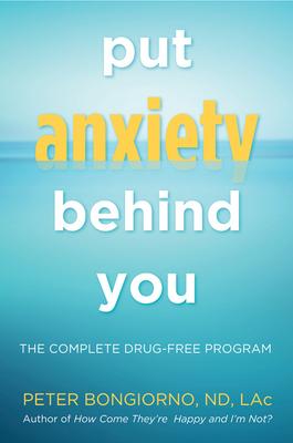 Put Anxiety Behind You: The Complete Drug-Free Program (Natural Relief from Anxiety, for Readers of Dare)