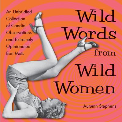 Wild Words from Wild Women: An Unbridled Collection of Candid Observations and Extremely Opinionated Bon Mots (Funny Gift for Friends)