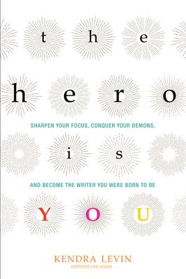 The Hero Is You: Sharpen Your Focus, Conquer Your Demons, and Become the Writer You Were Born to Be (How to Write a Book)