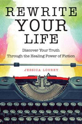 Rewrite Your Life: Discover Your Truth Through the Healing Power of Fiction (How to Write a Book)