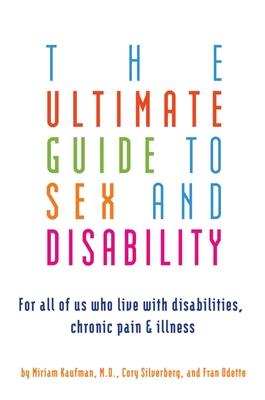 Ultimate Guide to Sex and Disability: For All of Us Who Live with Disabilities, Chronic Pain, and Illness