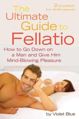 Ultimate Guide to Fellatio: How to Go Down on a Man and Give Him Mind-Blowing Pleasure