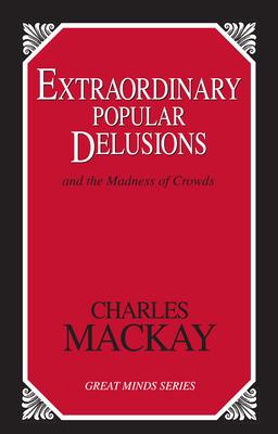 Extraordinary Popular Delusions: And the Madness of Crowds