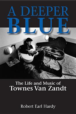 A Deeper Blue, 1: The Life and Music of Townes Van Zandt