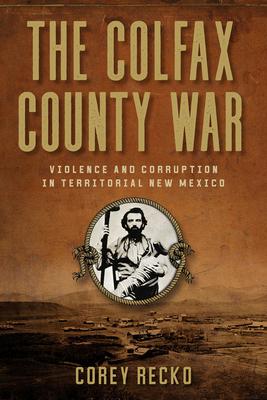 The Colfax County War: Violence and Corruption in Territorial New Mexico Volume 22