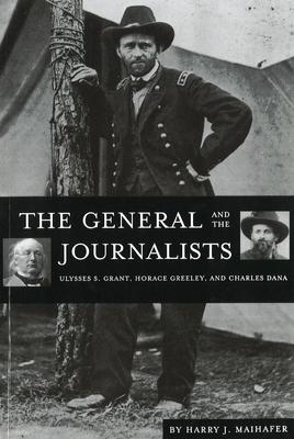 The General and the Journalists: Ulysses S. Grant, Horace Greeley, and Charles Dana