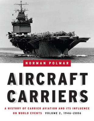 Aircraft Carriers, Volume 2: A History of Carrier Aviation and Its Influence on World Events, 1946-2006