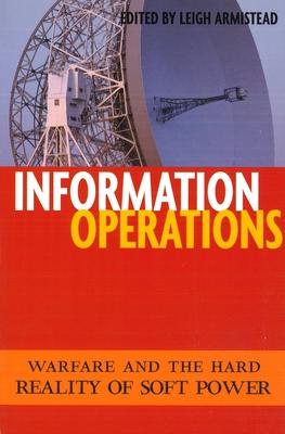 Information Operations: Warfare and the Hard Reality of Soft Power