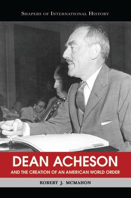 Dean Acheson and the Creation of an American World Order