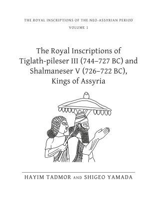 The Royal Inscriptions of Tiglath-Pileser III (744-727 Bc) and Shalmaneser V (726-722 Bc), Kings of Assyria