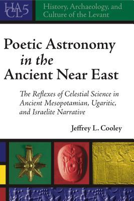 Poetic Astronomy in the Ancient Near East: The Reflexes of Celestial Science in Ancient Mesopotamian, Ugaritic, and Israelite Narrative