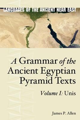 A Grammar of the Ancient Egyptian Pyramid Texts, Vol. I: Unis