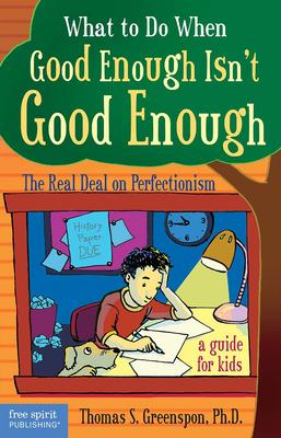 What to Do When Good Enough Isn't Good Enough: The Real Deal on Perfectionism: A Guide for Kids