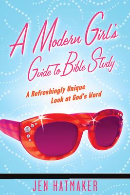 A Modern Girl's Guide to Bible Study: A Refreshingly Unique Look at God's Word