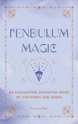 Pendulum Magic: An Enchanting Divination Book of Discovery and Magic