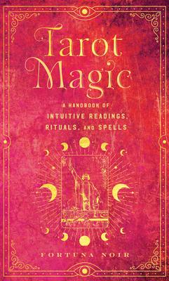 Tarot Magic: A Handbook of Intuitive Readings, Rituals, and Spells