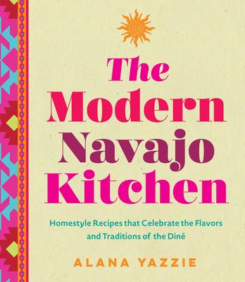 The Modern Navajo Kitchen: Homestyle Recipes That Celebrate the Flavors and Traditions of the Din