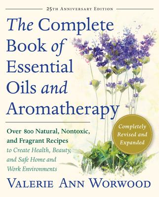 The Complete Book of Essential Oils and Aromatherapy, Revised and Expanded: Over 800 Natural, Nontoxic, and Fragrant Recipes to Create Health, Beauty,