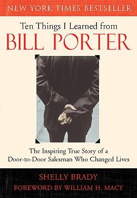 Ten Things I Learned from Bill Porter: The Inspiring True Story of the Door-To-Door Salesman Who Changed Lives