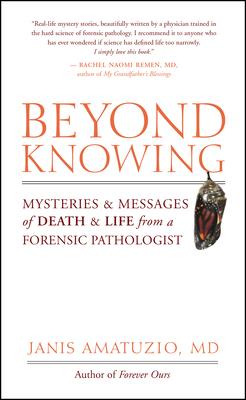 Beyond Knowing: Mysteries and Messages of Death and Life from a Forensic Pathologist