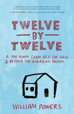 Twelve by Twelve: A One-Room Cabin Off the Grid & Beyond the American Dream