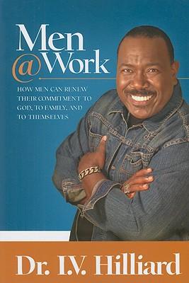 Men @ Work: How Men Can Renew Their Commitments to God, to Family, and to Themselves