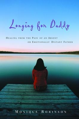 Longing for Daddy: Healing from the Pain of an Absent or Emotionally Distant Father