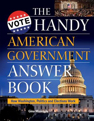 The Handy American Government Answer Book: How Washington, Politics and Elections Work