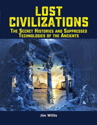 Lost Civilizations: The Secret Histories and Suppressed Technologies of the Ancients