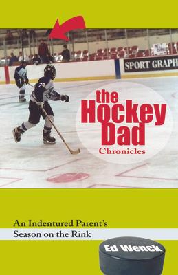 The Hockey Dad Chronicles: An Indentured Parent's Season on the Rink