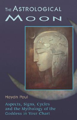 The Astrological Moon: Aspects, Signs, Cycles and the Mythology of the Goddess in Your Chart