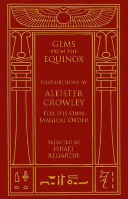 Gems from the Equinox: Instructions by Aleister Crowley for His Own Magical Order