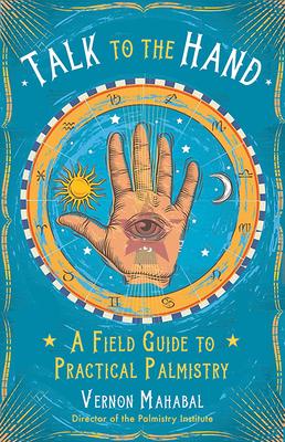 Talk to the Hand: A Field Guide to Practical Palmistry