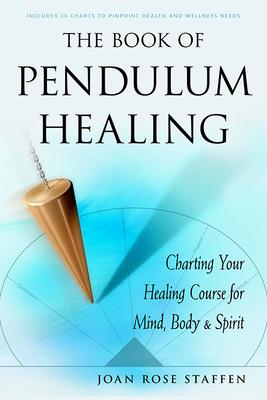 The Book of Pendulum Healing: Charting Your Healing Course for Mind, Body, & Spirit