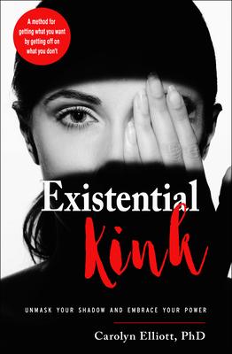 Existential Kink: Unmask Your Shadow and Embrace Your Power (a Method for Getting What You Want by Getting Off on What You Don't)