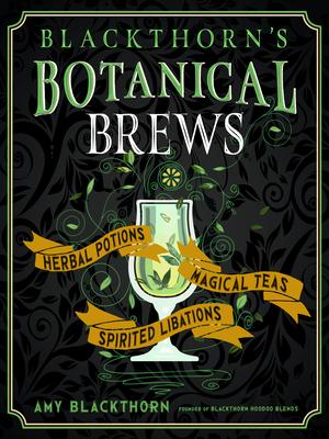 Blackthorn's Botanical Brews: Herbal Potions, Magical Teas, and Spirited Libations