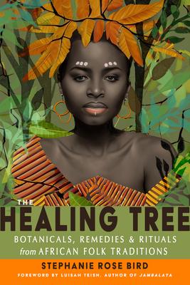 The Healing Tree: Botanicals, Remedies, and Rituals from African Folk Traditions