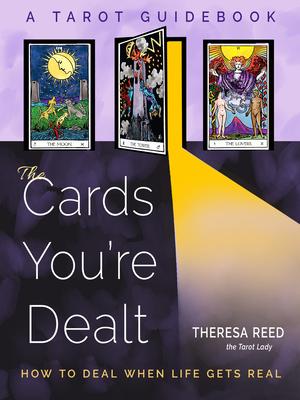 The Cards You're Dealt: How to Deal When Life Gets Real (a Tarot Guidebook)