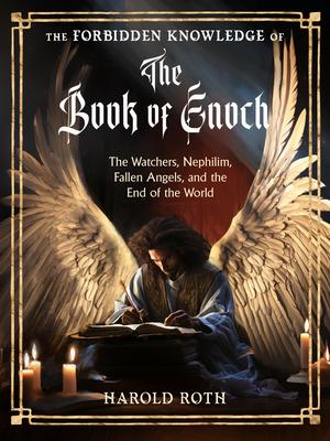 The Forbidden Knowledge of the Book of Enoch: The Watchers, Nephilim, Fallen Angels, and the End of the World