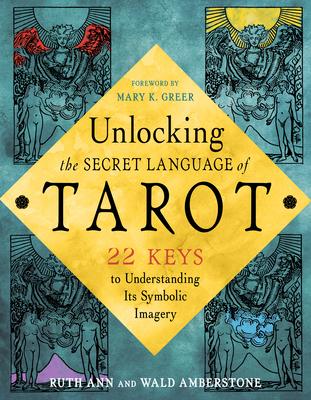 Unlocking the Secret Language of Tarot: 22 Keys to Understanding Its Symbolic Imagery