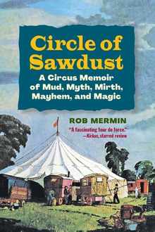 Circle of Sawdust: A Circus Memoir of Mud, Myth, Mirth, Mayhem and Magic