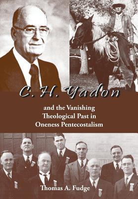 C.H. Yadon: and the Vanishing Theological Past in Oneness Pentecostalism