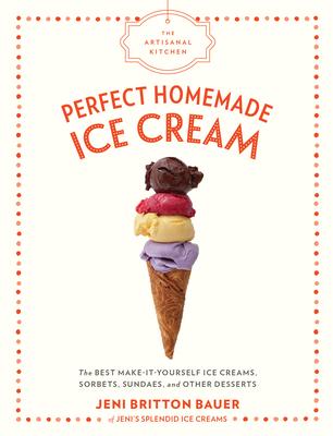 The Artisanal Kitchen: Perfect Homemade Ice Cream: The Best Make-It-Yourself Ice Creams, Sorbets, Sundaes, and Other Desserts