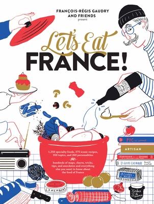 Let's Eat France!: 1,250 Specialty Foods, 375 Iconic Recipes, 350 Topics, 260 Personalities, Plus Hundreds of Maps, Charts, Tricks, Tips,