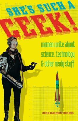 She's Such a Geek: Women Write about Science, Technology, and Other Nerdy Stuff