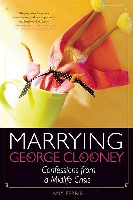 Marrying George Clooney: Confessions from a Midlife Crisis