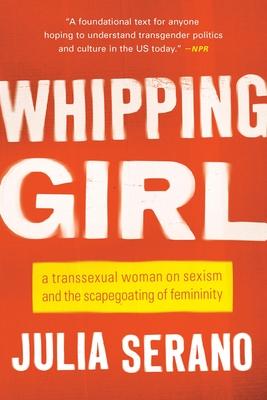 Whipping Girl: A Transsexual Woman on Sexism and the Scapegoating of Femininity