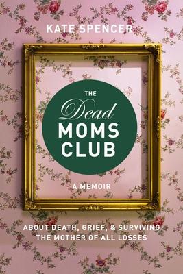 The Dead Moms Club: A Memoir about Death, Grief, and Surviving the Mother of All Losses Subscription