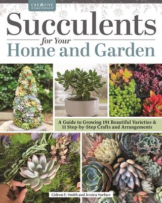 Succulents for Your Home and Garden: A Guide to Growing 191 Beautiful Varieties & 11 Step-By-Step Crafts and Arrangements