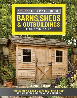 Ultimate Guide: Barns, Sheds & Outbuildings, Updated 4th Edition: Step-By-Step Building and Design Instructions Plus Plans to Build More Than 100 Outb